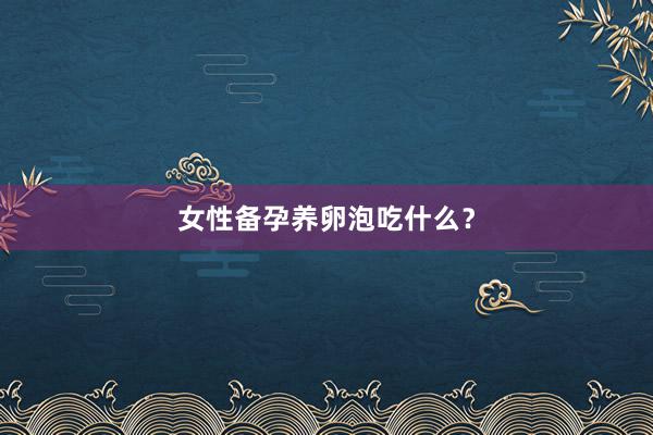 女性备孕养卵泡吃什么？