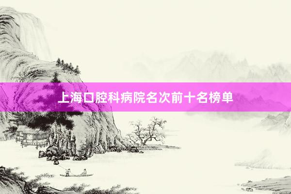 上海口腔科病院名次前十名榜单